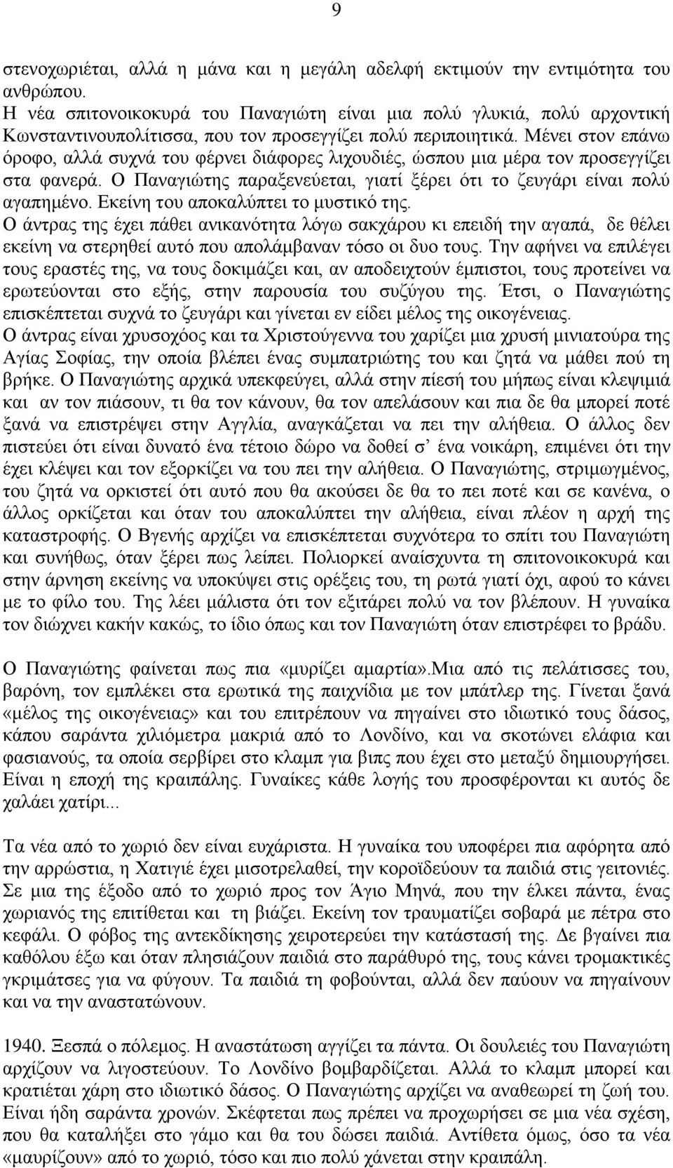 Μένει στον επάνω όροφο, αλλά συχνά του φέρνει διάφορες λιχουδιές, ώσπου μια μέρα τον προσεγγίζει στα φανερά. Ο Παναγιώτης παραξενεύεται, γιατί ξέρει ότι το ζευγάρι είναι πολύ αγαπημένο.