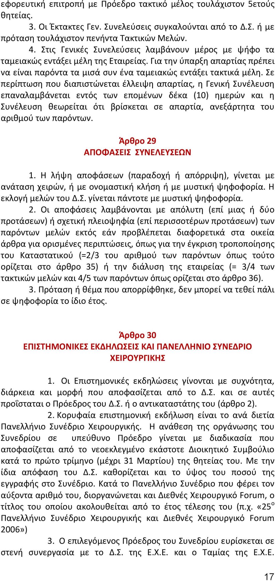 Σε περίπτωση που διαπιστώνεται έλλειψη απαρτίας, η Γενική Συνέλευση επαναλαμβάνεται εντός των επομένων δέκα (10) ημερών και η Συνέλευση θεωρείται ότι βρίσκεται σε απαρτία, ανεξάρτητα του αριθμού των