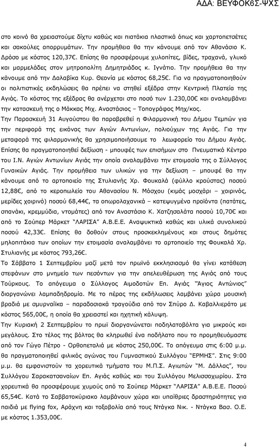 Για να πραγματοποιηθούν οι πολιτιστικές εκδηλώσεις θα πρέπει να στηθεί εξέδρα στην Κεντρική Πλατεία της Αγιάς. Το κόστος της εξέδρας θα ανέρχεται στο ποσό των 1.