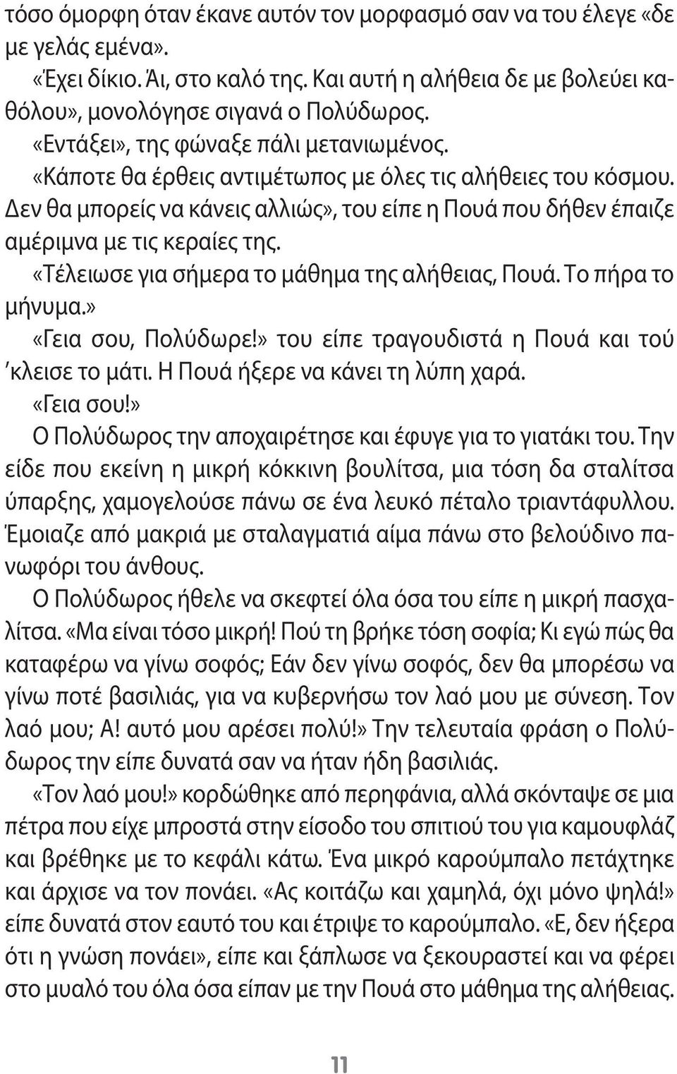 «Τέλειωσε για σήμερα το μάθημα της αλήθειας, Πουά. Το πήρα το μήνυμα.» «Γεια σου, Πολύδωρε!» του είπε τραγουδιστά η Πουά και τού κλεισε το μάτι. Η Πουά ήξερε να κάνει τη λύπη χαρά. «Γεια σου!» Ο Πολύδωρος την αποχαιρέτησε και έφυγε για το γιατάκι του.