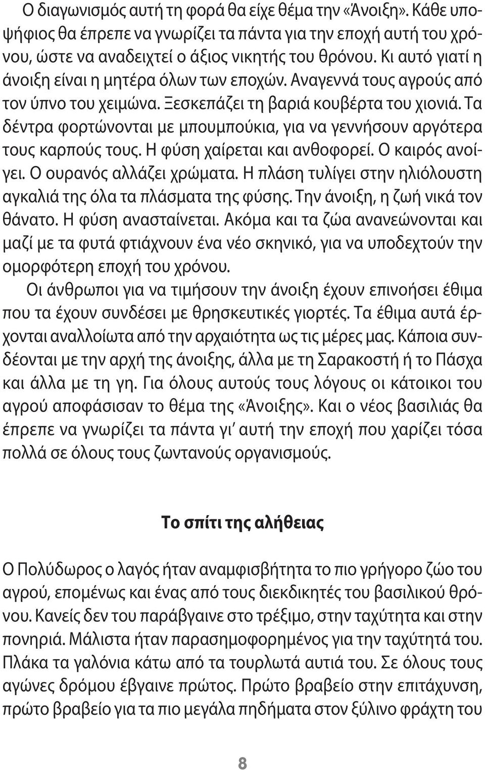 Τα δέντρα φορτώνονται με μπουμπούκια, για να γεννήσουν αργότερα τους καρπούς τους. Η φύση χαίρεται και ανθοφορεί. Ο καιρός ανοίγει. Ο ουρανός αλλάζει χρώματα.