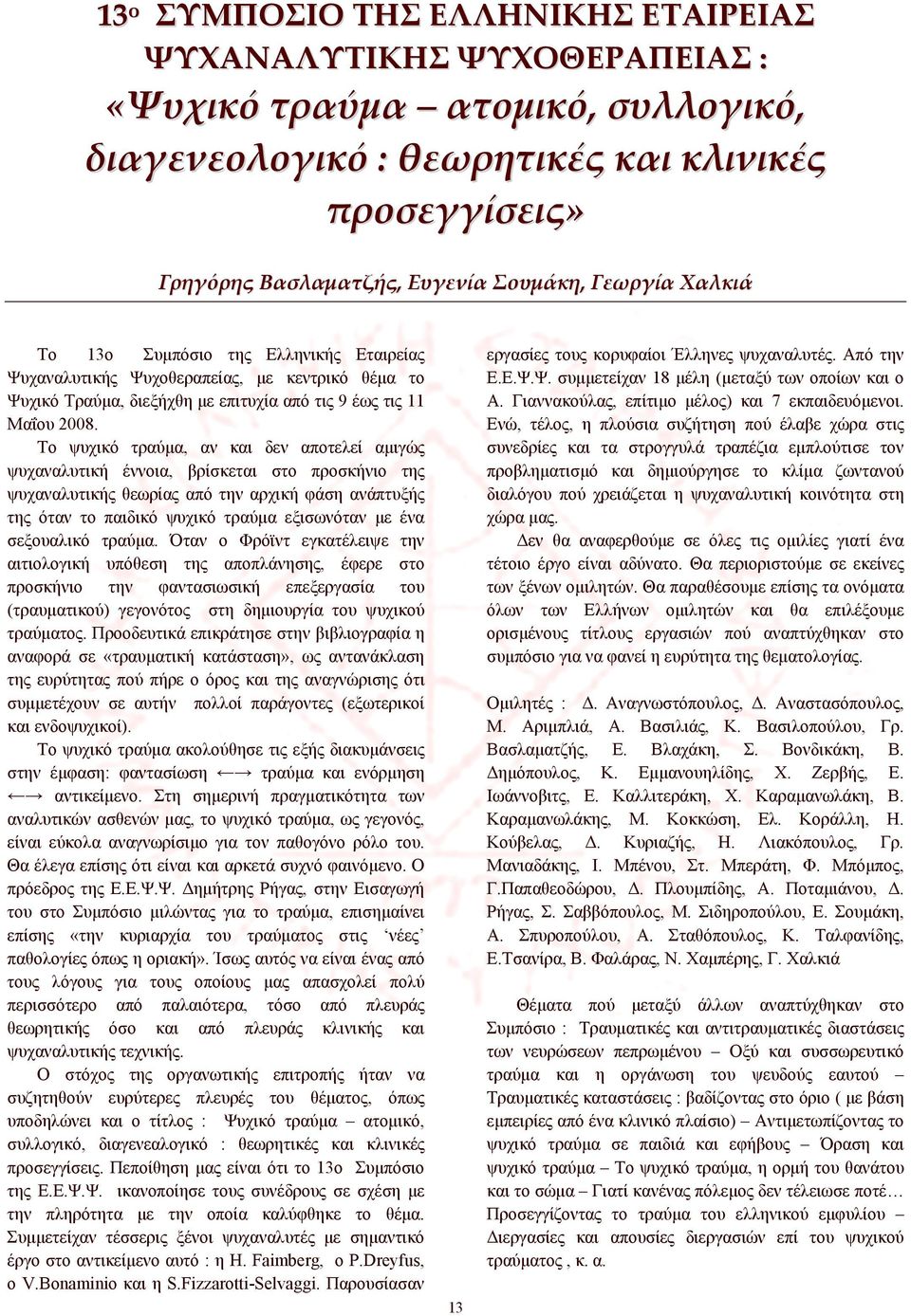 Το ψυχικό τραύμα, αν και δεν αποτελεί αμιγώς ψυχαναλυτική έννοια, βρίσκεται στο προσκήνιο της ψυχαναλυτικής θεωρίας από την αρχική φάση ανάπτυξής της όταν το παιδικό ψυχικό τραύμα εξισωνόταν με ένα