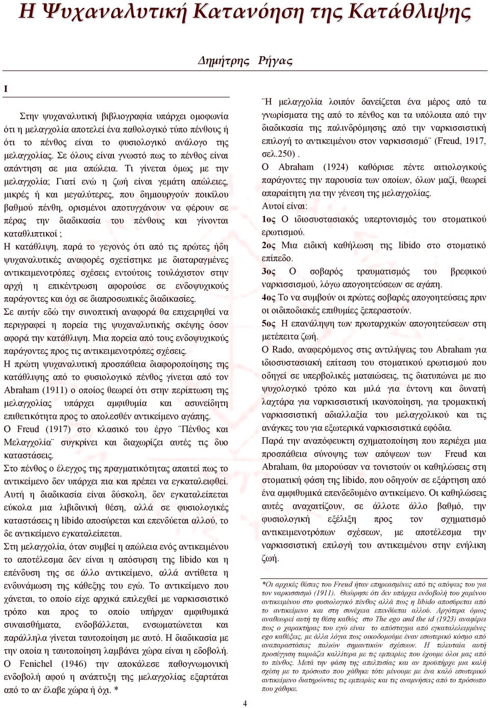 Τι γίνεται όμως με την μελαγχολία; Γιατί ενώ η ζωή είναι γεμάτη απώλειες, μικρές ή και μεγαλύτερες, που δημιουργούν ποικίλου βαθμού πένθη, ορισμένοι αποτυγχάνουν να φέρουν σε πέρας την διαδικασία του