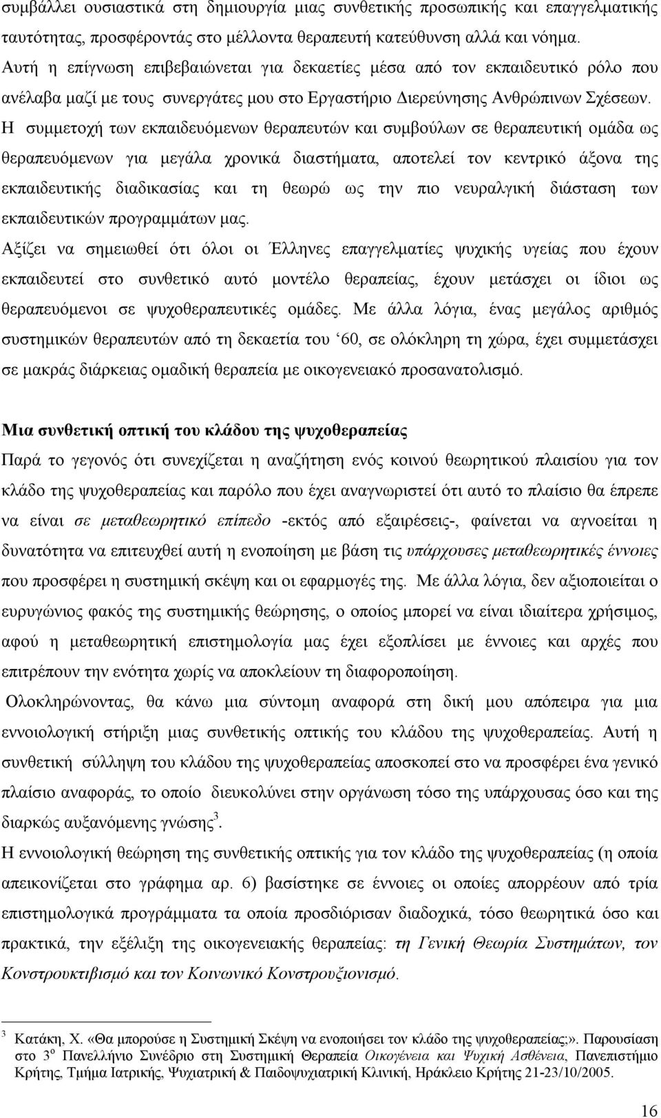 Η συμμετοχή των εκπαιδευόμενων θεραπευτών και συμβούλων σε θεραπευτική ομάδα ως θεραπευόμενων για μεγάλα χρονικά διαστήματα, αποτελεί τον κεντρικό άξονα της εκπαιδευτικής διαδικασίας και τη θεωρώ ως