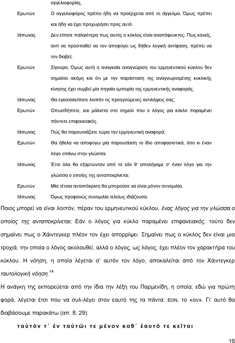 Όμως αυτή η αναγκαία αναγνώριση του ερμηνευτικού κύκλου δεν σημαίνει ακόμη και ότι με την παράσταση της αναγνωρισμένης κυκλικής κίνησης έχει συμβεί μία πηγαία εμπειρία της ερμηνευτικής αναφοράς.