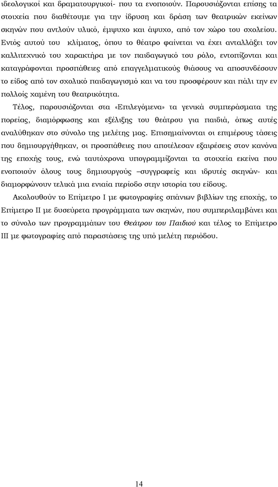 Εντός αυτού του κλίματος, όπου το θέατρο φαίνεται να έχει ανταλλάξει τον καλλιτεχνικό του χαρακτήρα με τον παιδαγωγικό του ρόλο, εντοπίζονται και καταγράφονται προσπάθειες από επαγγελματικούς θιάσους