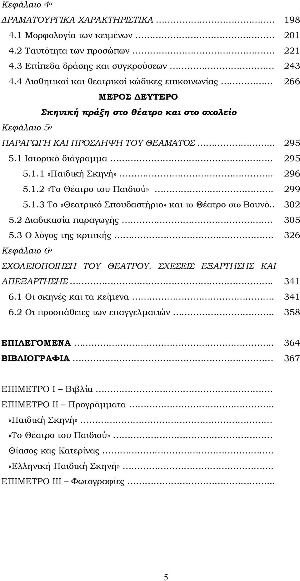 . 296 5.1.2 «Το Θέατρο του Παιδιού».. 299 5.1.3 Το «Θεατρικό Σπουδαστήριο» και το Θέατρο στο Βουνό.. 302 5.2 Διαδικασία παραγωγής. 305 5.3 Ο λόγος της κριτικής.