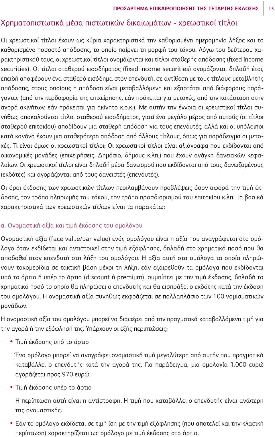 Λόγω του δεύτερου χαρακτηριστικού τους, οι χρεωστικοί τίτλοι ονομάζονται και τίτλοι σταθερής απόδοσης (fixed income securities).