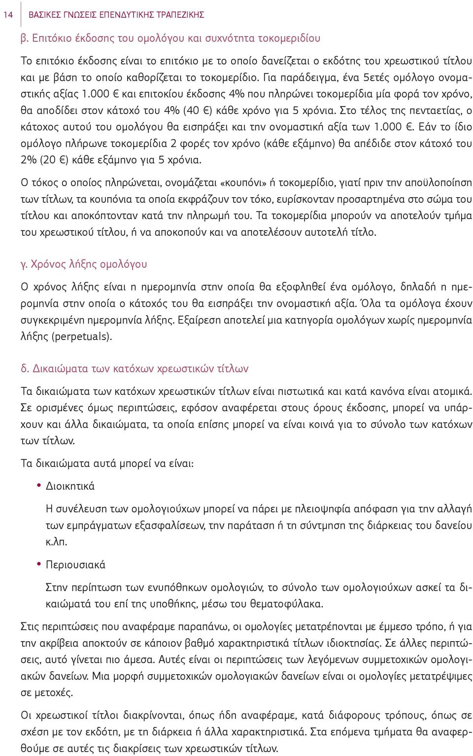 Για παράδειγμα, ένα 5ετές ομόλογο ονομαστικής αξίας 1.000 και επιτοκίου έκδοσης 4% που πληρώνει τοκομερίδια μία φορά τον χρόνο, θα αποδίδει στον κάτοχό του 4% (40 ) κάθε χρόνο για 5 χρόνια.