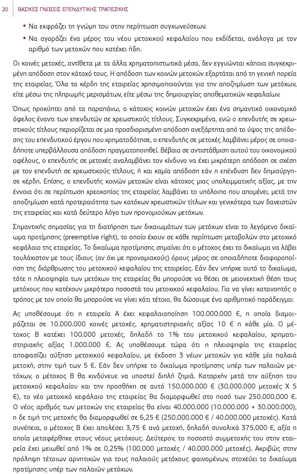 Οι κοινές μετοχές, αντίθετα με τα άλλα χρηματοπιστωτικά μέσα, δεν εγγυώνται κάποια συγκεκριμένη απόδοση στον κάτοχό τους. Η απόδοση των κοινών μετοχών εξαρτάται από τη γενική πορεία της εταιρείας.