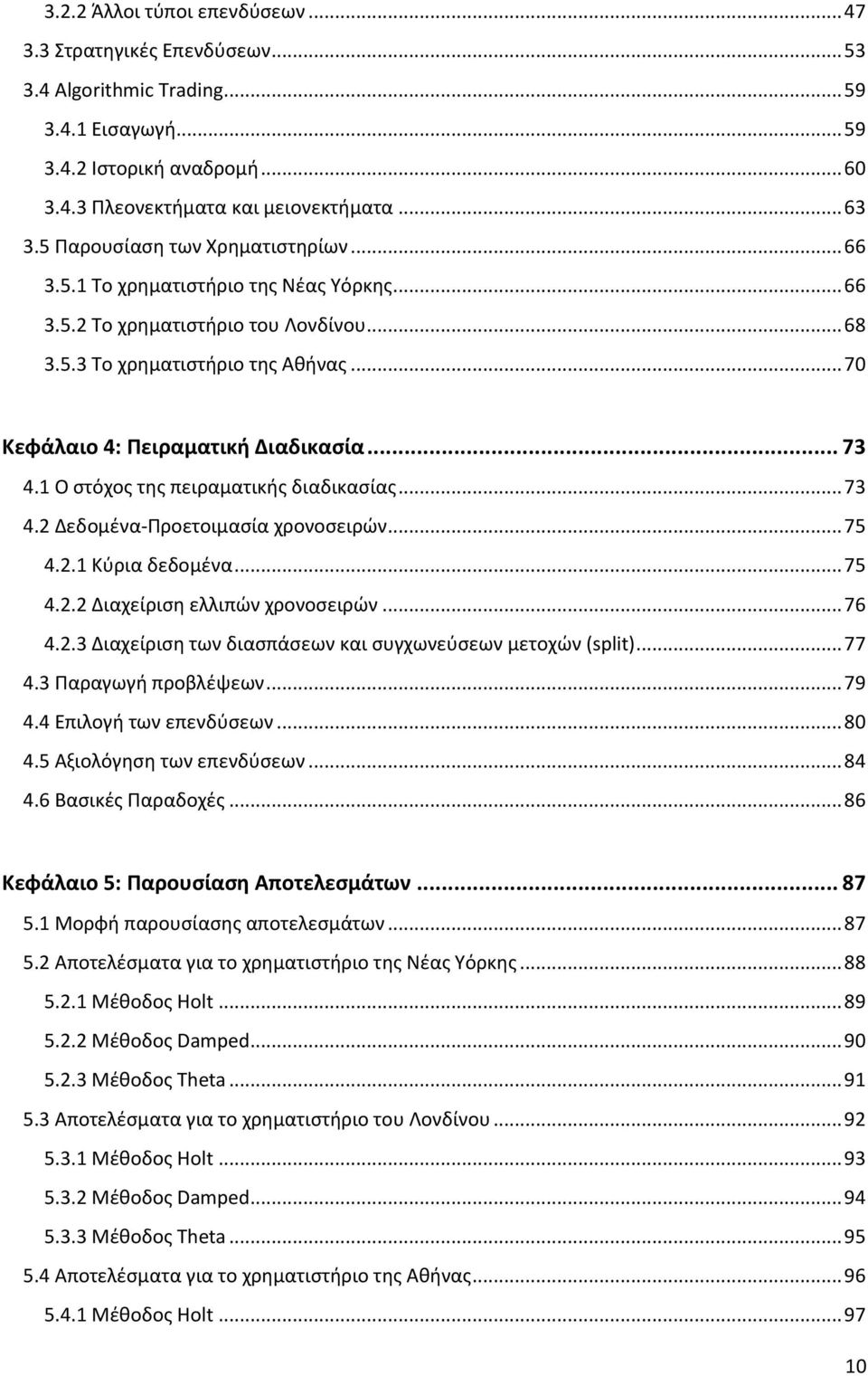 .. 73 4.1 Ο στόχος της πειραματικής διαδικασίας... 73 4.2 Δεδομένα-Προετοιμασία χρονοσειρών... 75 4.2.1 Κύρια δεδομένα... 75 4.2.2 Διαχείριση ελλιπών χρονοσειρών... 76 4.2.3 Διαχείριση των διασπάσεων και συγχωνεύσεων μετοχών (split).