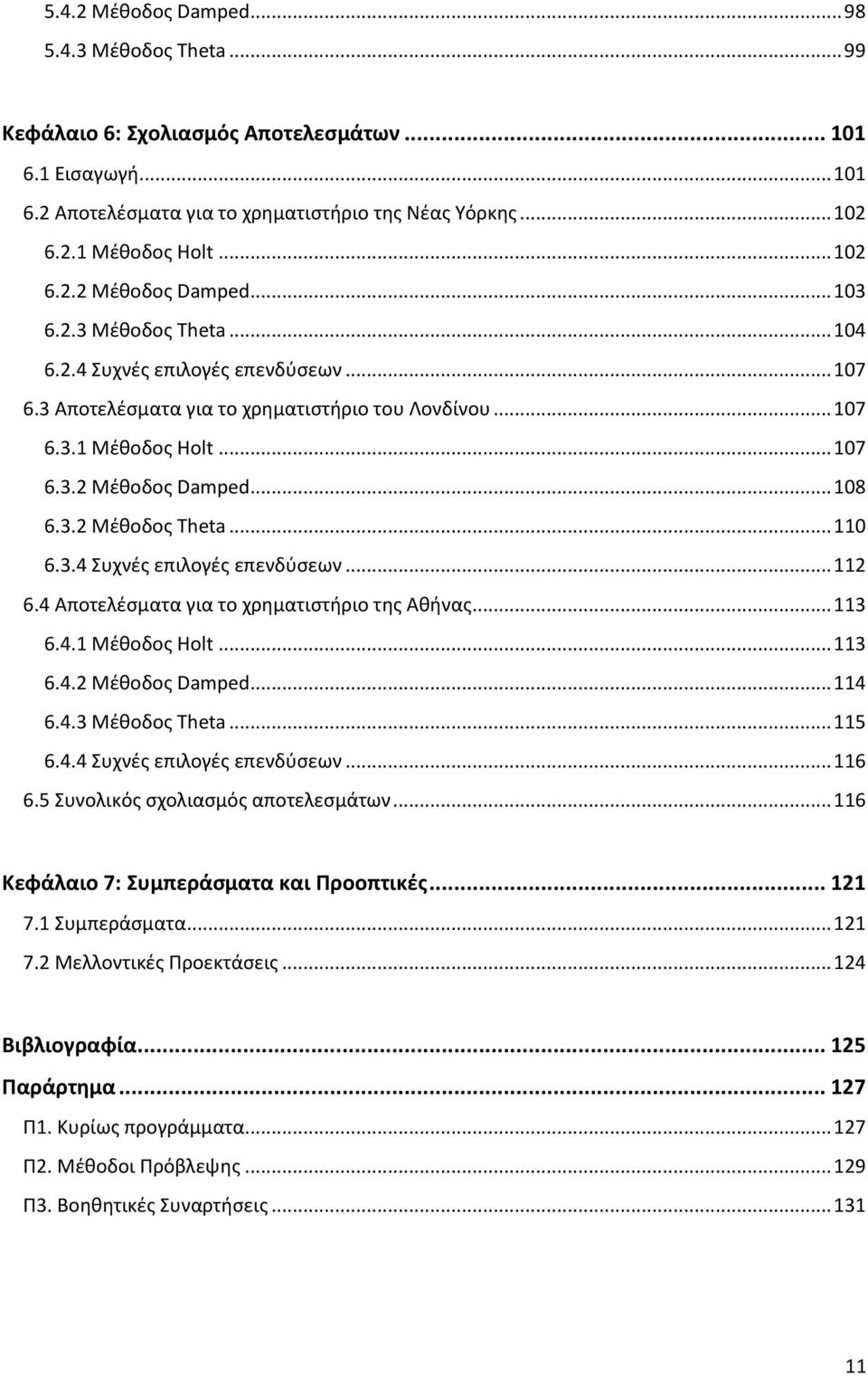 3.2 Μέθοδος Theta... 110 6.3.4 Συχνές επιλογές επενδύσεων... 112 6.4 Αποτελέσματα για το χρηματιστήριο της Αθήνας... 113 6.4.1 Μέθοδος Holt... 113 6.4.2 Μέθοδος Damped... 114 6.4.3 Μέθοδος Theta.
