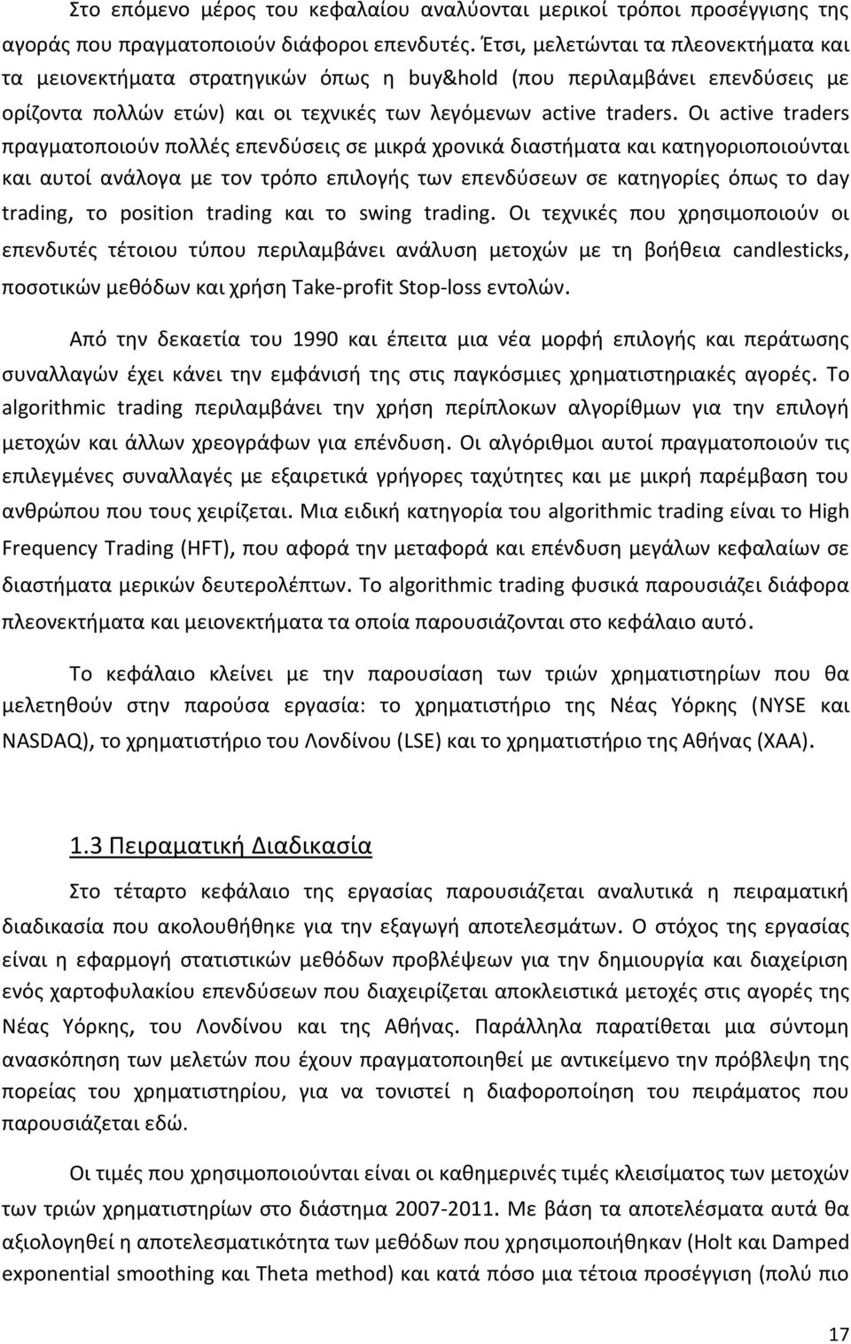 Οι active traders πραγματοποιούν πολλές επενδύσεις σε μικρά χρονικά διαστήματα και κατηγοριοποιούνται και αυτοί ανάλογα με τον τρόπο επιλογής των επενδύσεων σε κατηγορίες όπως το day trading, το