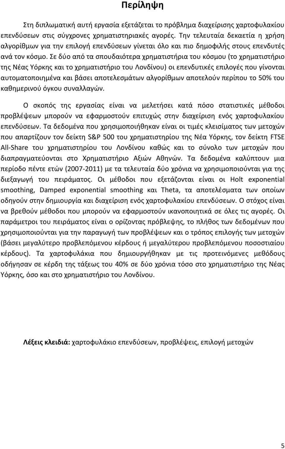 Σε δύο από τα σπουδαιότερα χρηματιστήρια του κόσμου (το χρηματιστήριο της Νέας Υόρκης και το χρηματιστήριο του Λονδίνου) οι επενδυτικές επιλογές που γίνονται αυτοματοποιημένα και βάσει αποτελεσμάτων