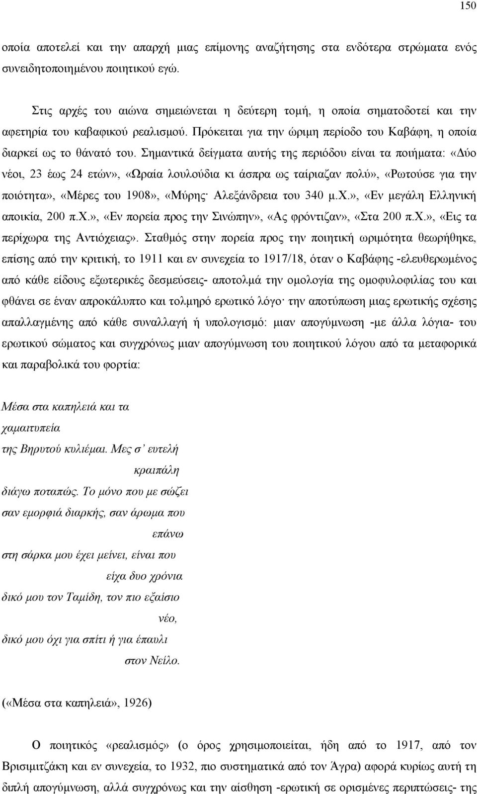 Σηµαντικά δείγµατα αυτής της περιόδου είναι τα ποιήµατα: «ύο νέοι, 23 έως 24 ετών», «Ωραία λουλούδια κι άσπρα ως ταίριαζαν πολύ», «Ρωτούσε για την ποιότητα», «Μέρες του 1908», «Μύρης Αλεξάνδρεια του