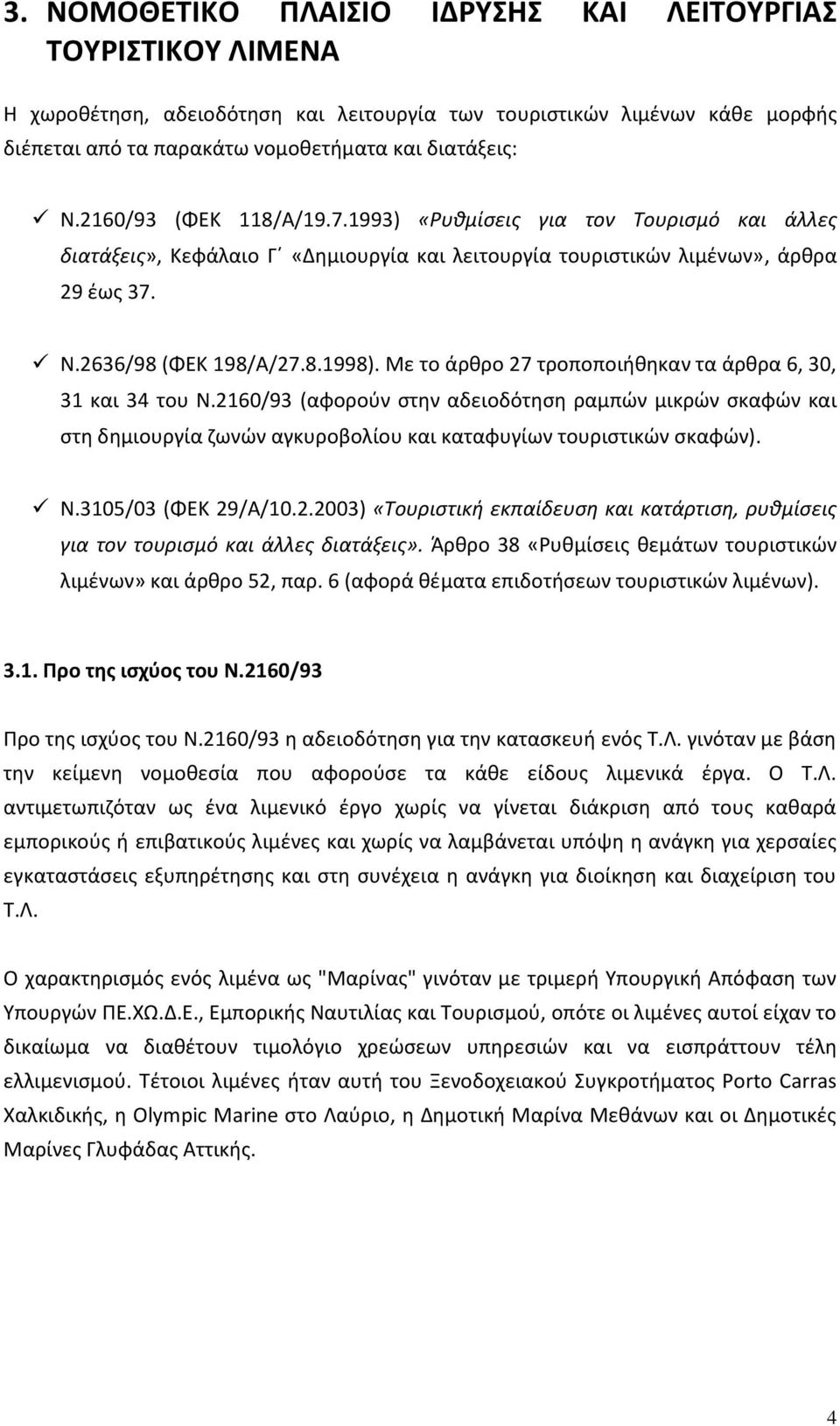 Με το άρκρο 27 τροποποιικθκαν τα άρκρα 6, 30, 31 και 34 του Ν.2160/93 (αφοροφν ςτθν αδειοδότθςθ ραμπϊν μικρϊν ςκαφϊν και ςτθ δθμιουργία ηωνϊν αγκυροβολίου και καταφυγίων τουριςτικϊν ςκαφϊν). Ν.3105/03 (ΦΕΚ 29/Α/10.