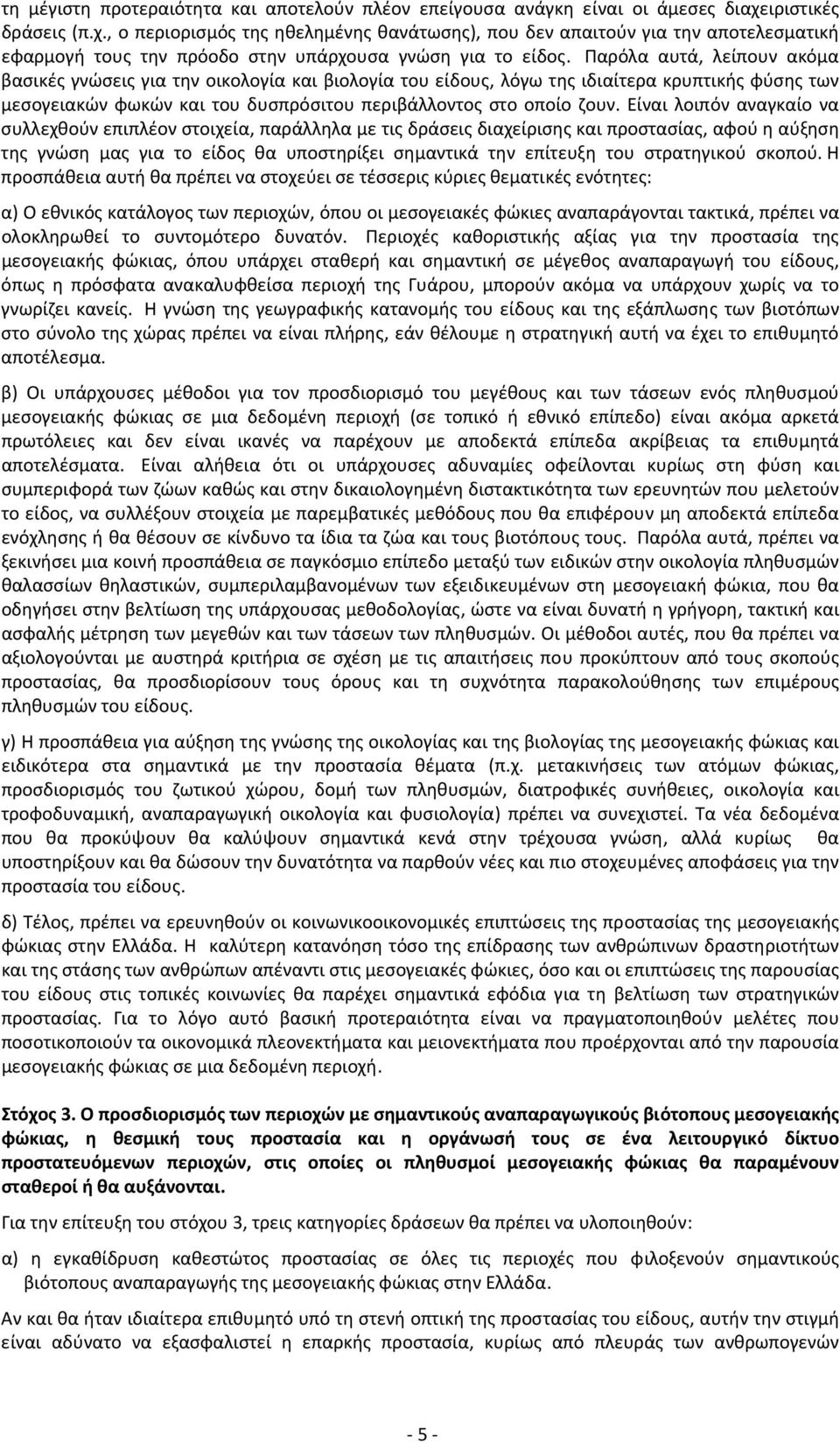 Παρόλα αυτά, λείπουν ακόμα βασικές γνώσεις για την οικολογία και βιολογία του είδους, λόγω της ιδιαίτερα κρυπτικής φύσης των μεσογειακών φωκών και του δυσπρόσιτου περιβάλλοντος στο οποίο ζουν.