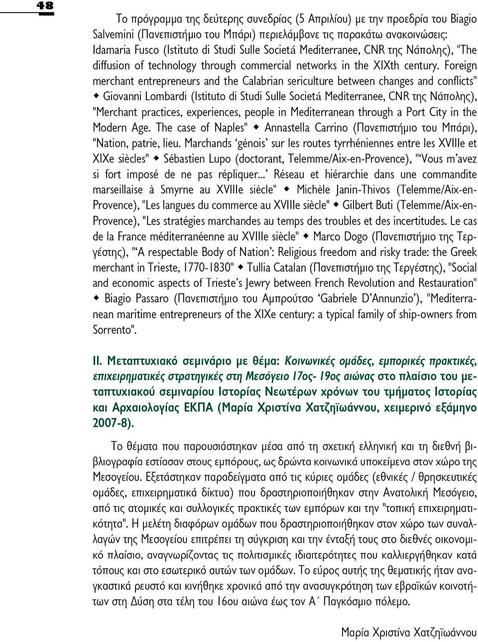 Foreign merchant entrepreneurs and the Calabrian sericulture between changes and conflicts" Giovanni Lombardi (Istituto di Studi Sulle Società Mediterranee, CNR της Νάπολης), "Merchant practices,