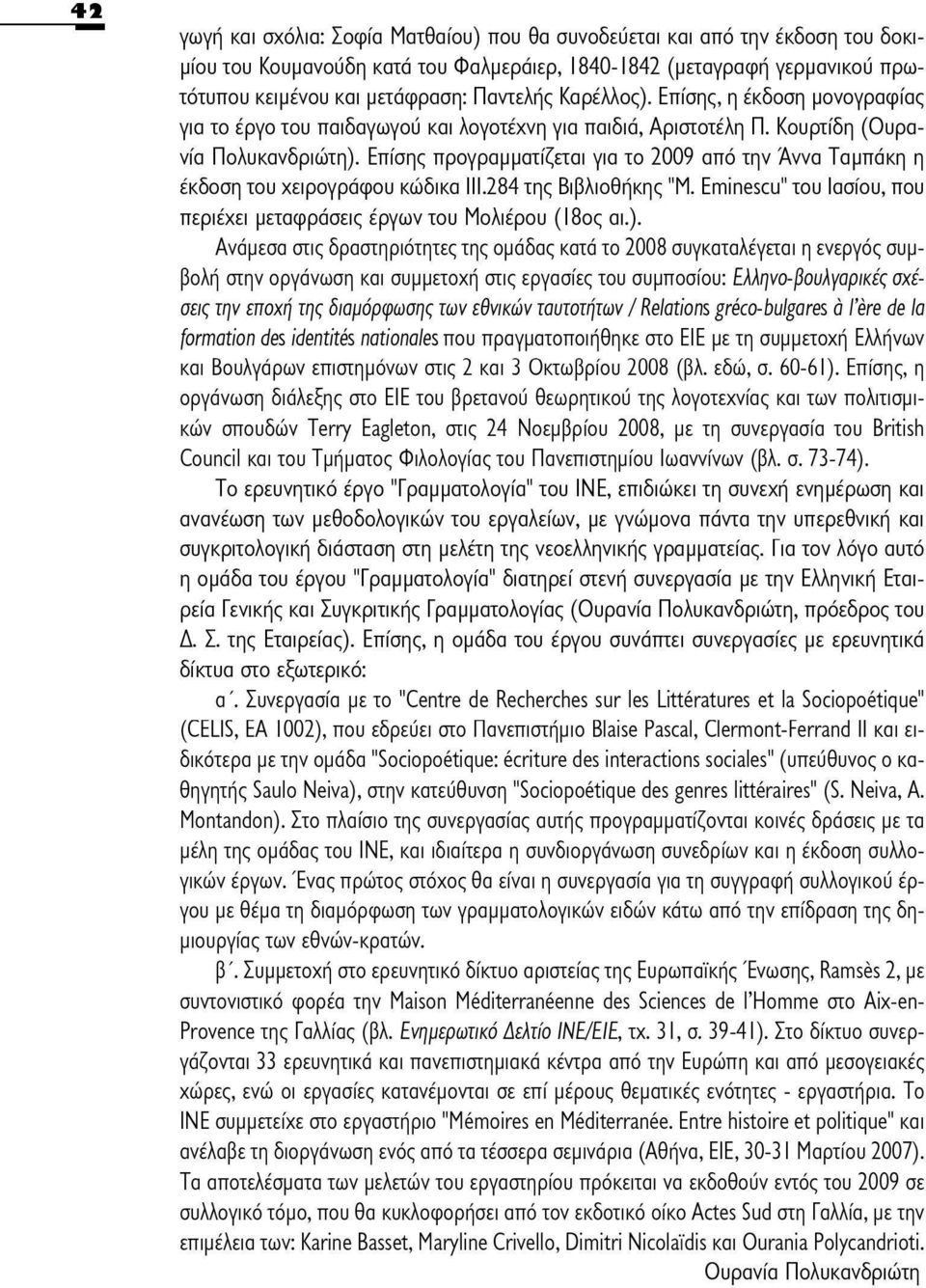Επίσης προγραμματίζεται για το 2009 από την Άννα Ταμπάκη η έκδοση του χειρογράφου κώδικα 111.284 της Βιβλιοθήκης "M. Eminescu" του Ιασίου, που περιέχει μεταφράσεις έργων του Μολιέρου (18ος αι.).