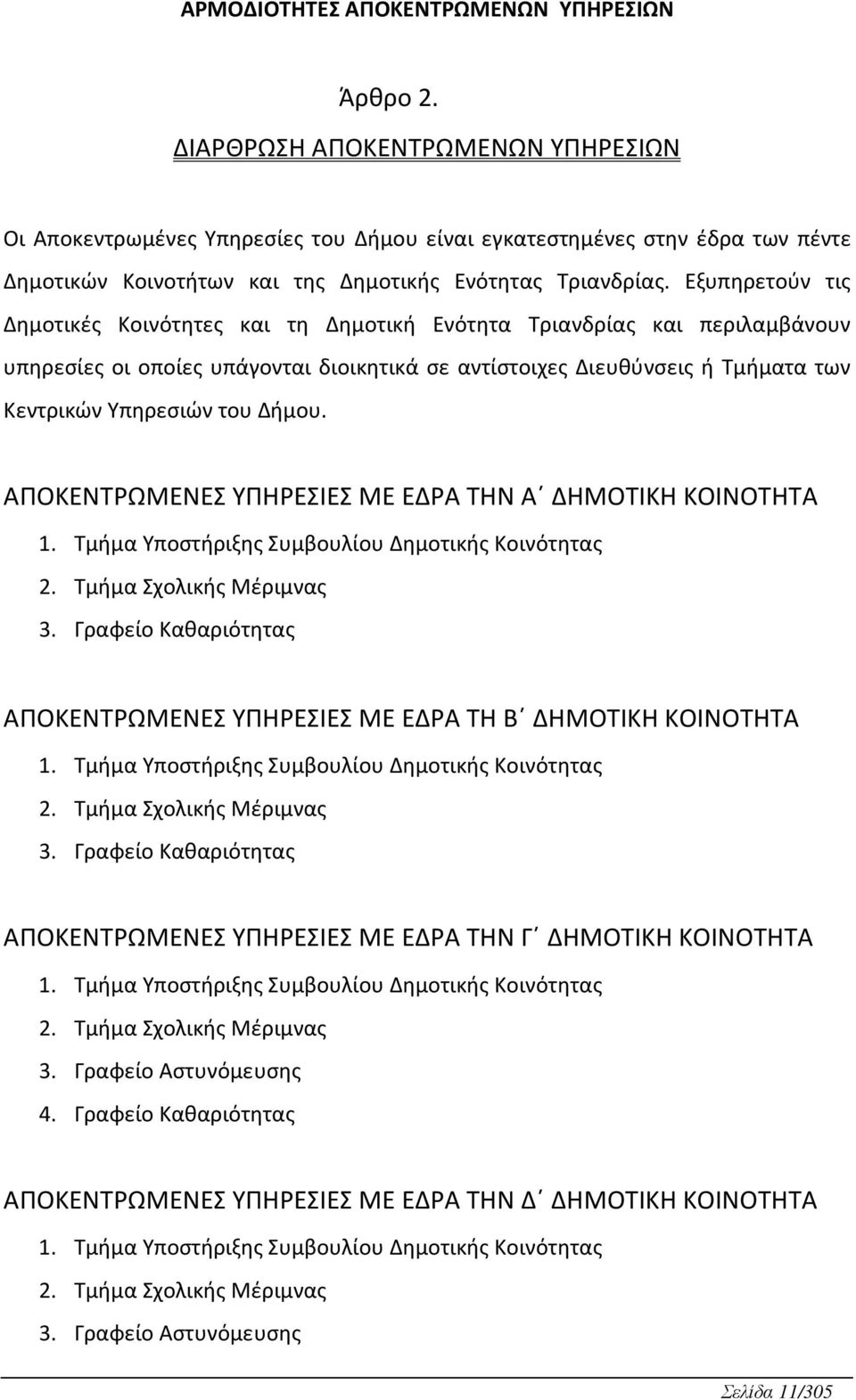 Εξυπηρετούν τις Δημοτικές Κοινότητες και τη Δημοτικ Ενότητα Τριανδρίας και περιλαμβάνουν υπηρεσίες οι οποίες υπάγονται διοικητικά σε αντίστοιχες Διευθύνσεις Τμματα των Κεντρικών Υπηρεσιών του Δμου.