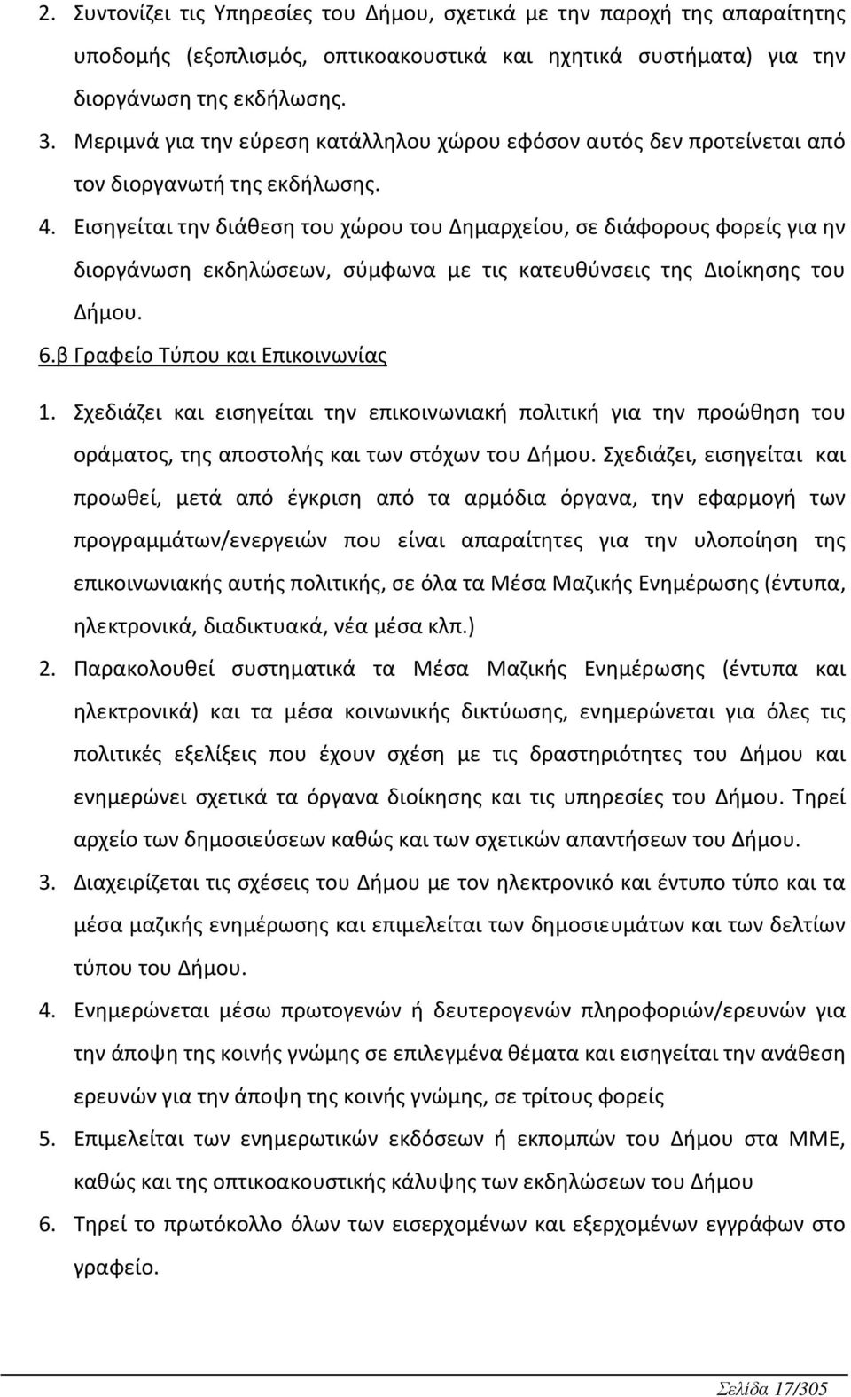 Εισηγείται την διάθεση του χώρου του Δημαρχείου, σε διάφορους φορείς για ην διοργάνωση εκδηλώσεων, σύμφωνα με τις κατευθύνσεις της Διοίκησης του Δμου. 6.β Γραφείο Τύπου και Επικοινωνίας 1.