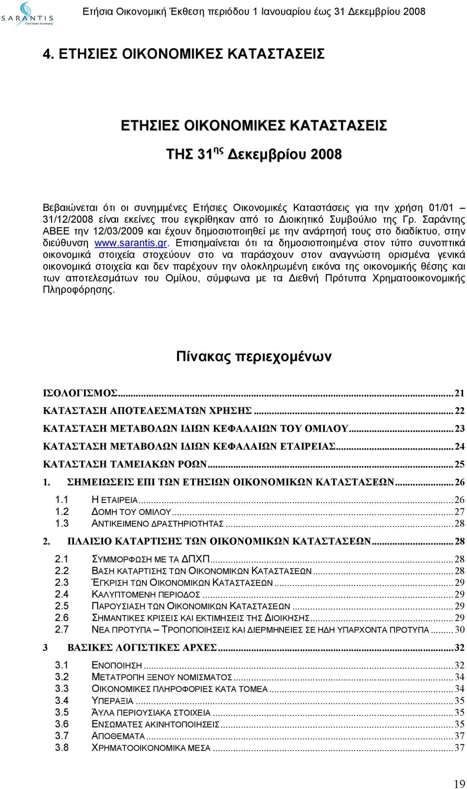 Επισημαίνεται ότι τα δημοσιοποιημένα στον τύπο συνοπτικά οικονομικά στοιχεία στοχεύουν στο να παράσχουν στον αναγνώστη ορισμένα γενικά οικονομικά στοιχεία και δεν παρέχουν την ολοκληρωμένη εικόνα της