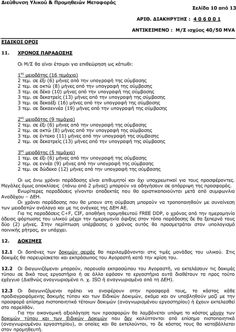 σε δεκαέξι (16) µήνες από την υπογραφή της σύµβασης 3 τεµ. σε δεκαεννέα (19) µήνες από την υπογραφή της σύµβασης 2 ος µειοδότης (9 τεµάχια) 2 τεµ. σε έξι (6) µήνες από την υπογραφή της σύµβασης 2 τεµ.