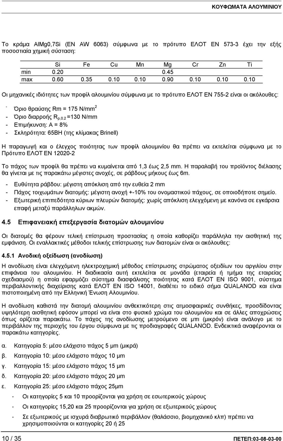 2 =130 N/mm - Επιμήκυνση: Α = 8% - Σκληρότητα: 65BH (της κλίμακας Brinell) Η παραγωγή και ο έλεγχος ποιότητας των προφίλ αλουμινίου θα πρέπει να εκτελείται σύμφωνα με το Πρότυπο ΕΛΟΤ EN 12020-2 Το