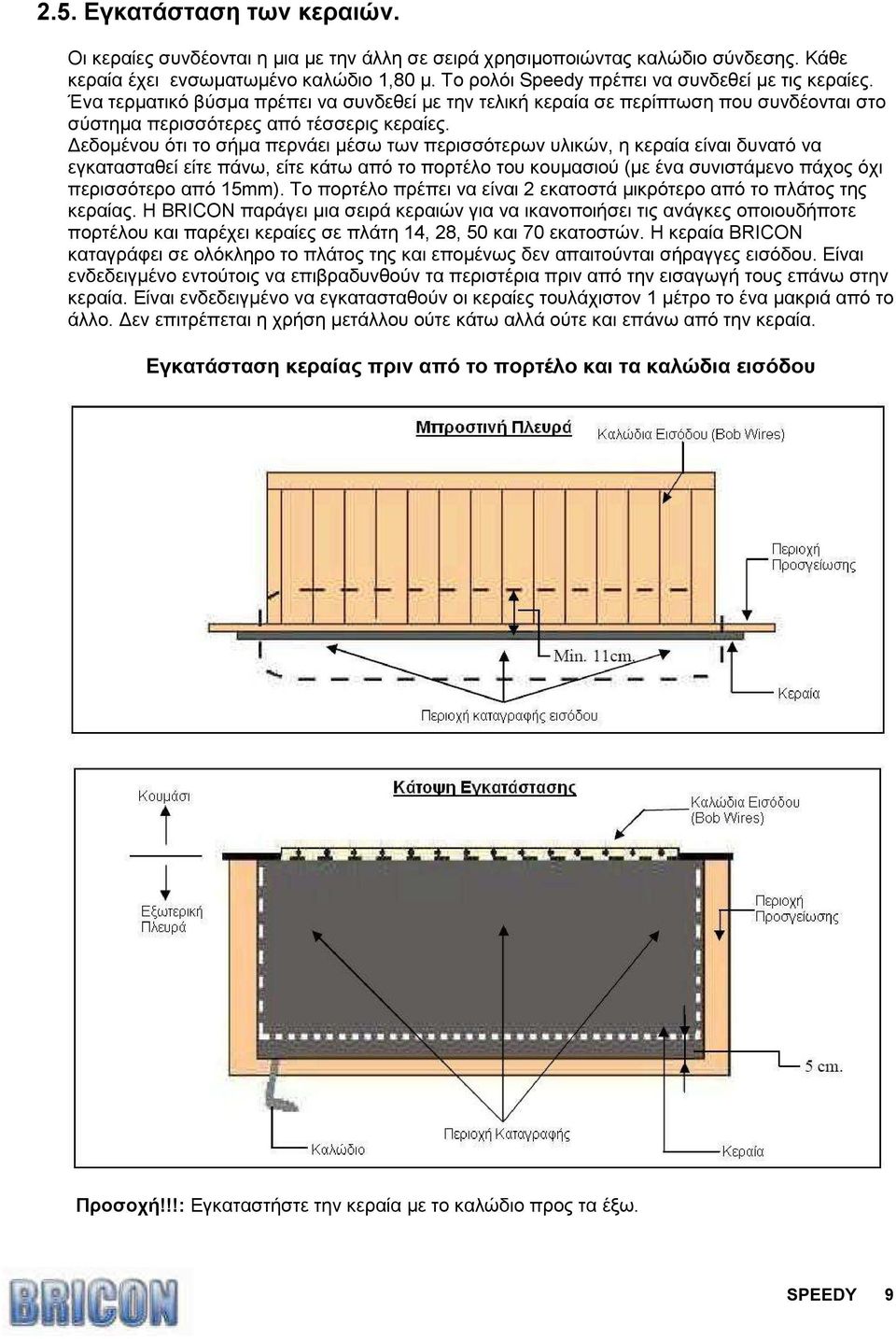 εδοµένου ότι το σήµα περνάει µέσω των περισσότερων υλικών, η κεραία είναι δυνατό να εγκατασταθεί είτε πάνω, είτε κάτω από το πορτέλο του κουµασιού (µε ένα συνιστάµενο πάχος όχι περισσότερο από 15mm).