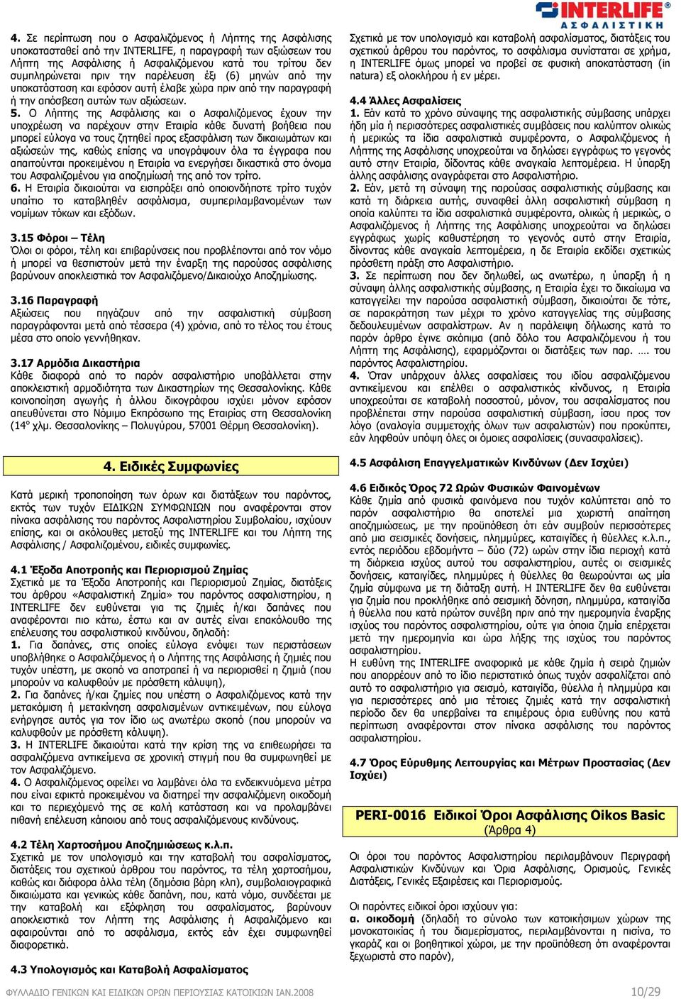 Ο Λήπτης της Ασφάλισης και ο Ασφαλιζόμενος έχουν την υποχρέωση να παρέχουν στην Εταιρία κάθε δυνατή βοήθεια που μπορεί εύλογα να τους ζητηθεί προς εξασφάλιση των δικαιωμάτων και αξιώσεών της, καθώς