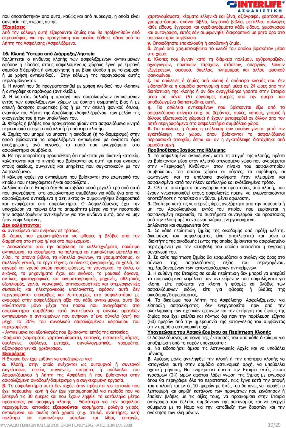 Κλοπή Ύστερα από Διάρρηξη/Ληστεία Καλύπτεται ο κίνδυνος κλοπής των ασφαλιζόμενων αντικειμένων εφόσον η είσοδος στους ασφαλισμένους χώρους έγινε με εμφανή σημάδια διάρρηξης ή αναρρίχησης ή με βίαιη