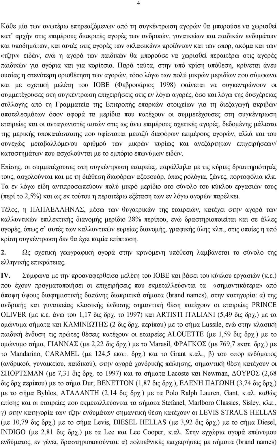 Παρά ταύτα, στην υπό κρίση υπόθεση, κρίνεται άνευ ουσίας η στενότερη οριοθέτηση των αγορών, τόσο λόγω των πολύ μικρών μεριδίων που σύμφωνα και με σχετική μελέτη του ΙΟΒΕ (Φεβρουάριος 1998) φαίνεται