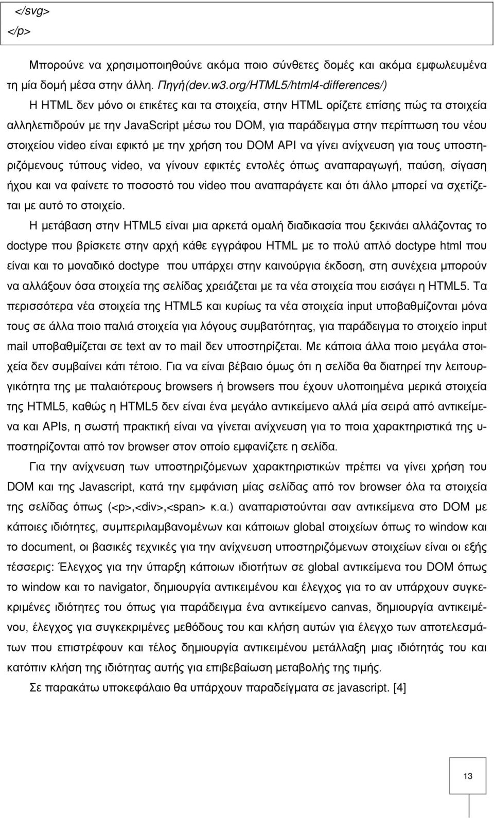 νέου στοιχείου video είναι εφικτό με την χρήση του DOM API να γίνει ανίχνευση για τους υποστηριζόμενους τύπους video, να γίνουν εφικτές εντολές όπως αναπαραγωγή, παύση, σίγαση ήχου και να φαίνετε το