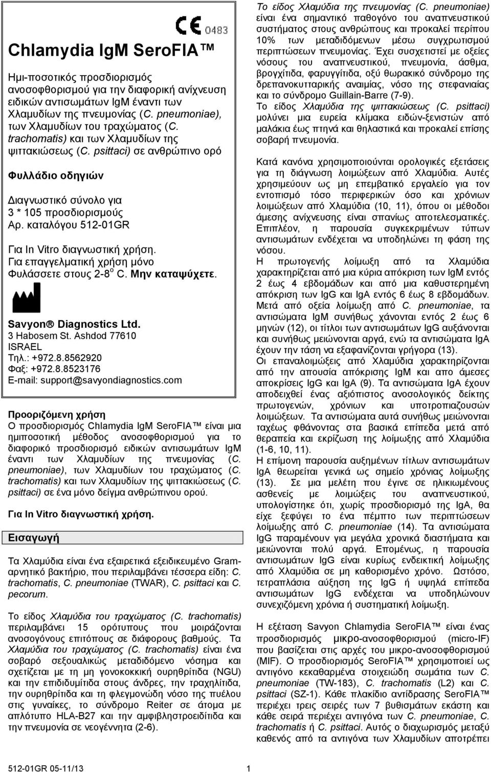 καταλόγου 51201GR Για επαγγελματική χρήση μόνο Φυλάσσετε στους 28 ο C. Μην καταψύχετε. Savyon Diagnostics Ltd. 3 Habosem St. Ashdod 77610 ISRAEL Τηλ.: +972.8.8562920 Φαξ: +972.8.8523176 Email: support@savyondiagnostics.