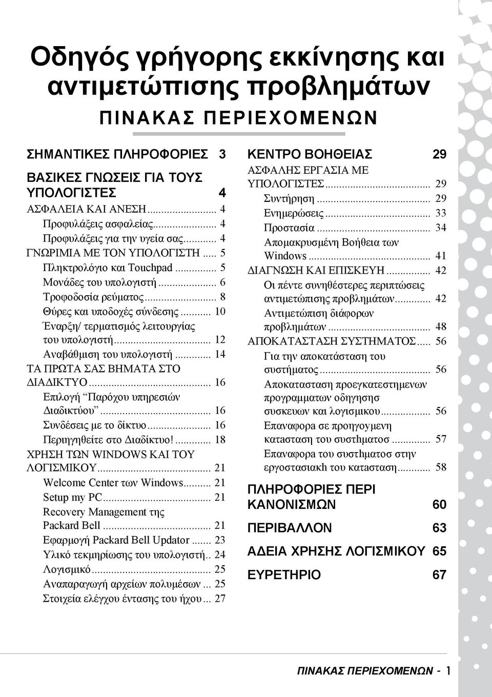 .. 10 Έναρξη/ τερματισμός λειτουργίας του υπολογιστή... 12 Αναβάθμιση του υπολογιστή... 14 ΤΑ ΠΡΩΤΑ ΣΑΣ ΒΗΜΑΤΑ ΣΤΟ ΔΙΑΔΙΚΤΥΟ... 16 Επιλογή Παρόχου υπηρεσιών Διαδικτύου... 16 Συνδέσεις με το δίκτυο.