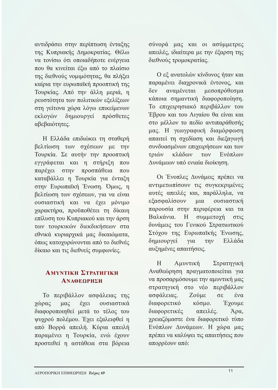 Από την άλλη μεριά, η ρευστότητα των πολιτικών εξελίξεων στη γείτονα χώρα λόγω επικείμενων εκλογών δημιουργεί πρόσθετες αβεβαιότητες. Η Ελλάδα επιδιώκει τη σταθερή βελτίωση των σχέσεων με την Τουρκία.