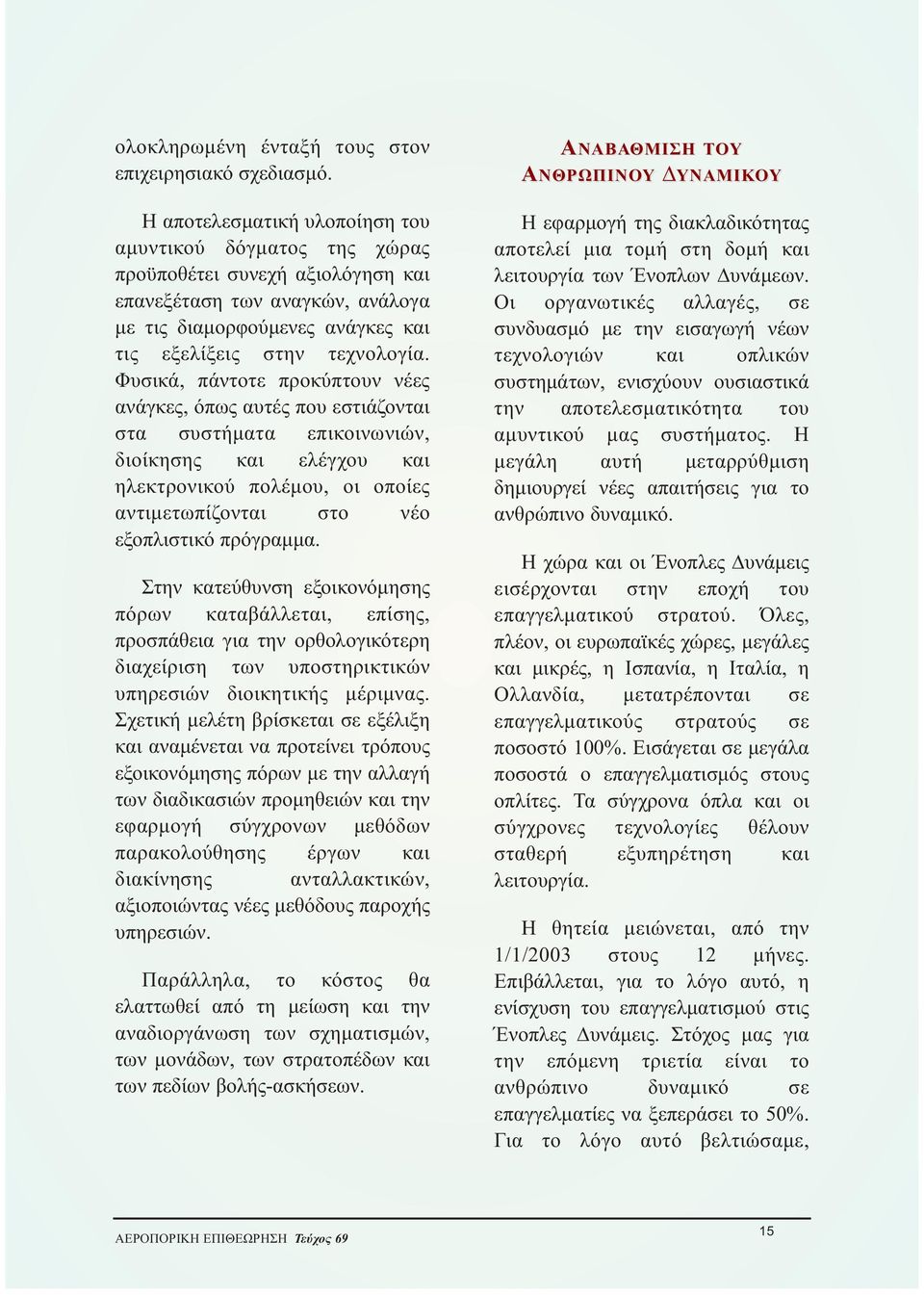 Φυσικά, πάντοτε προκύπτουν νέες ανάγκες, όπως αυτές που εστιάζονται στα συστήματα επικοινωνιών, διοίκησης και ελέγχου και ηλεκτρονικού πολέμου, οι οποίες αντιμετωπίζονται στο νέο εξοπλιστικό