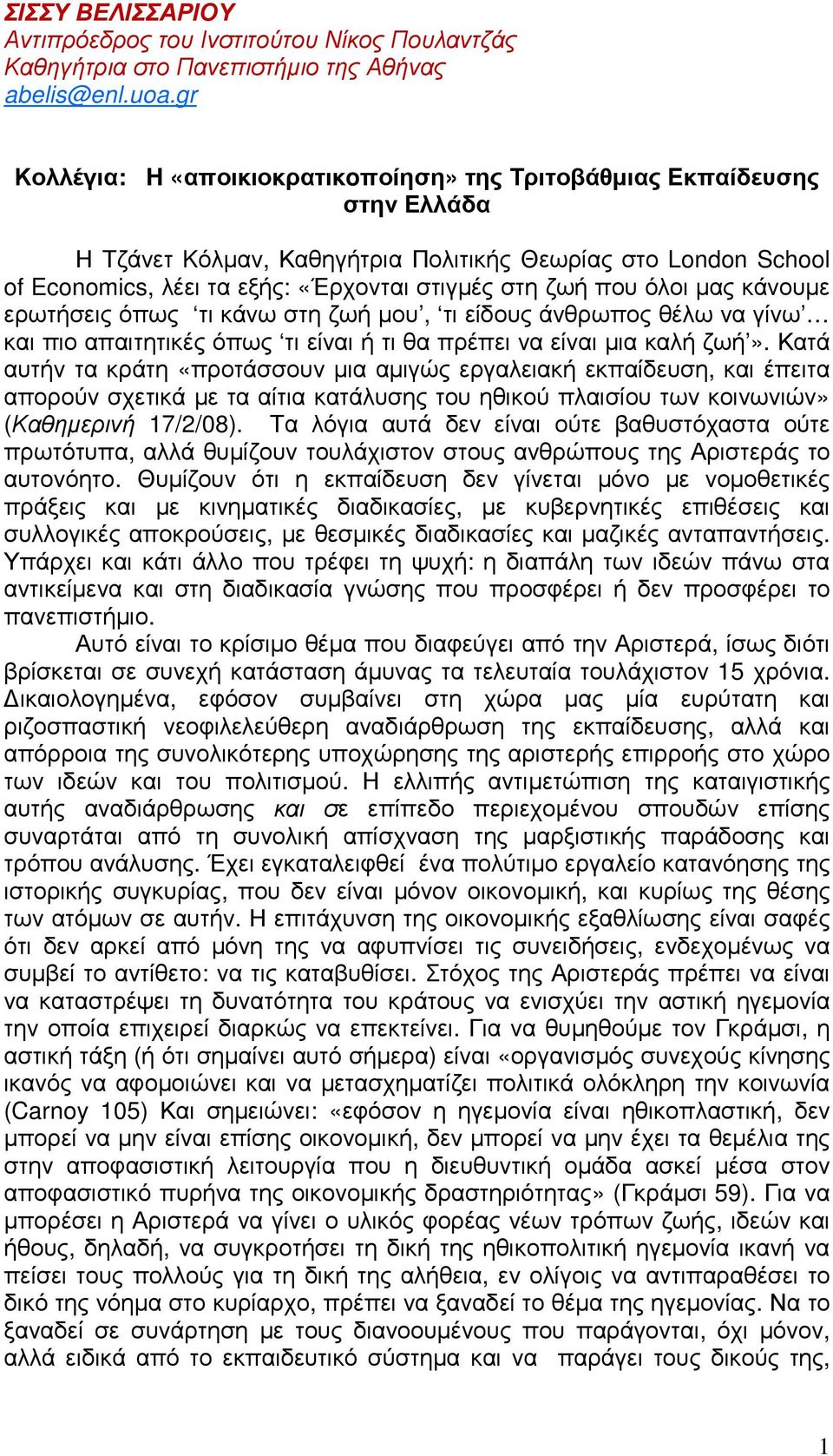 που όλοι µας κάνουµε ερωτήσεις όπως τι κάνω στη ζωή µου, τι είδους άνθρωπος θέλω να γίνω και πιο απαιτητικές όπως τι είναι ή τι θα πρέπει να είναι µια καλή ζωή».