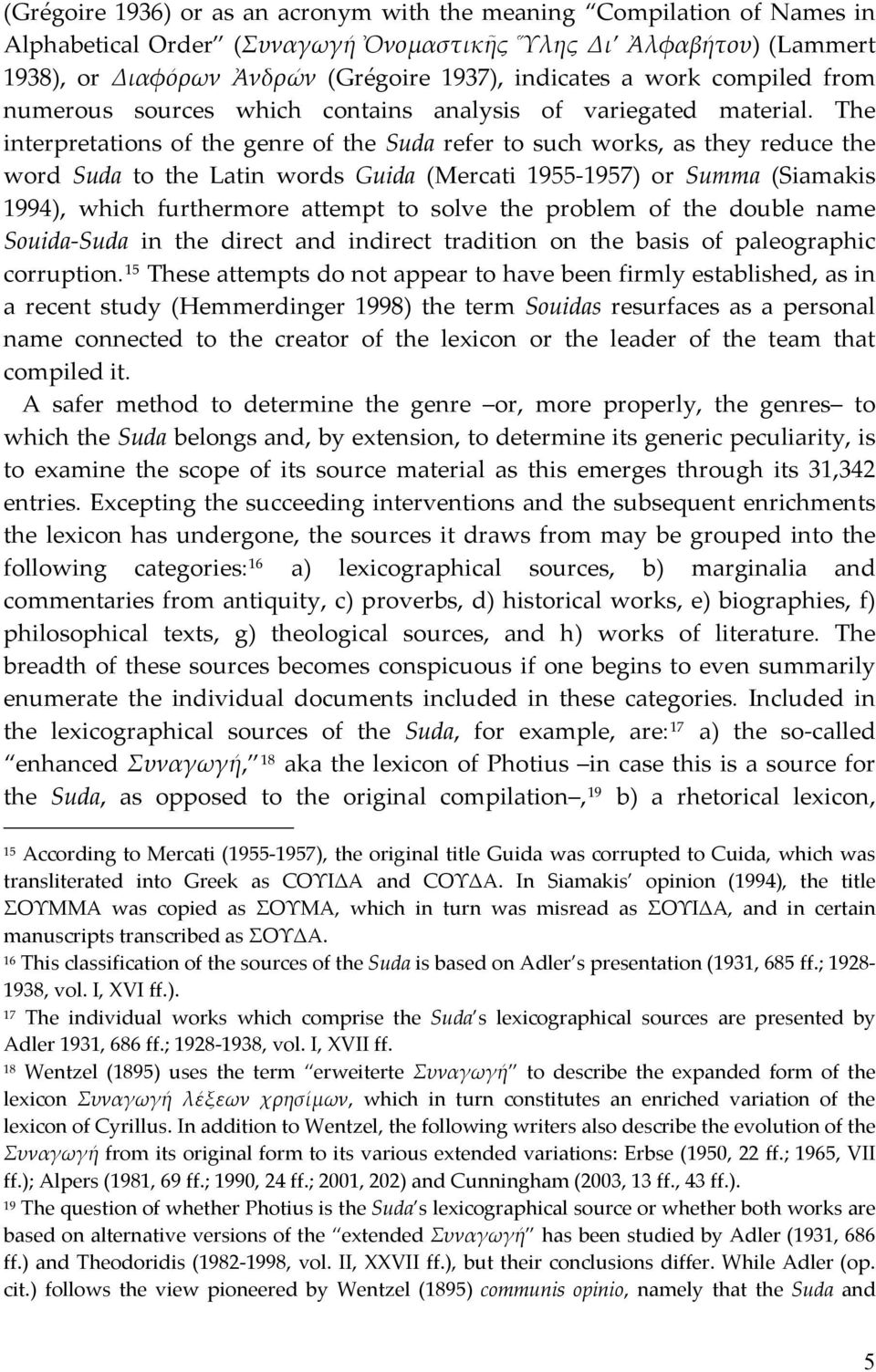 The interpretations of the genre of the Suda refer to such works, as they reduce the word Suda to the Latin words Guida (Mercati 1955-1957) or Summa (Siamakis 1994), which furthermore attempt to