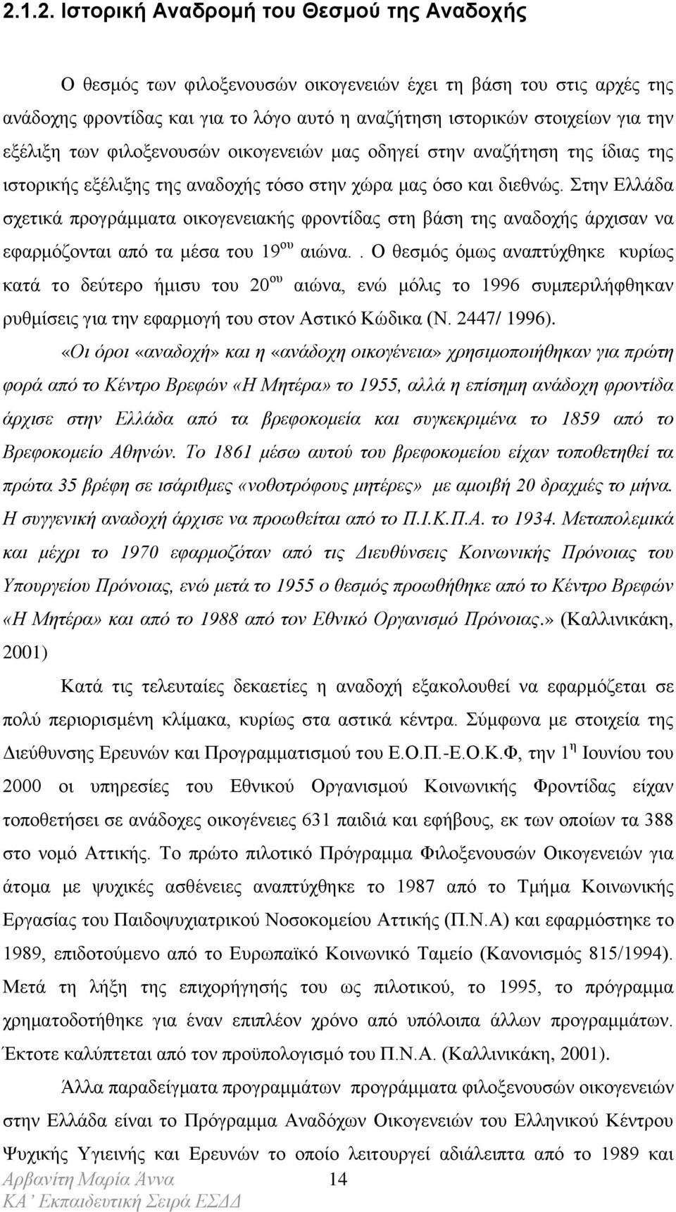 Στην Ελλάδα σχετικά προγράμματα οικογενειακής φροντίδας στη βάση της αναδοχής άρχισαν να εφαρμόζονται από τα μέσα του 19 ου αιώνα.