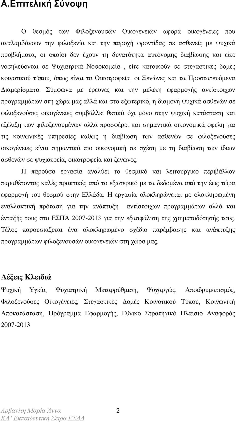 Σύμφωνα με έρευνες και την μελέτη εφαρμογής αντίστοιχων προγραμμάτων στη χώρα μας αλλά και στο εξωτερικό, η διαμονή ψυχικά ασθενών σε φιλοξενούσες οικογένειες συμβάλλει θετικά όχι μόνο στην ψυχική