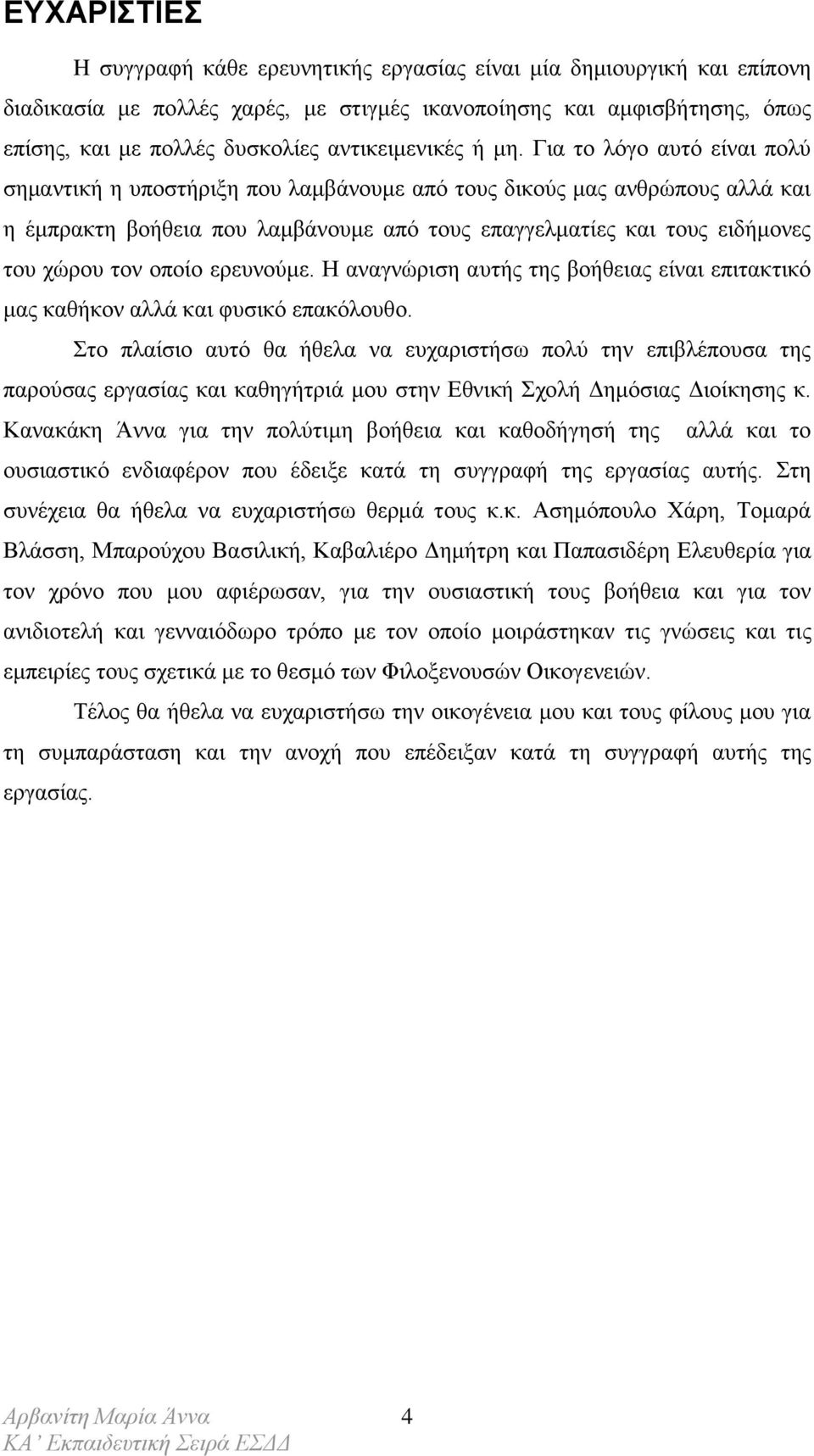 Για το λόγο αυτό είναι πολύ σημαντική η υποστήριξη που λαμβάνουμε από τους δικούς μας ανθρώπους αλλά και η έμπρακτη βοήθεια που λαμβάνουμε από τους επαγγελματίες και τους ειδήμονες του χώρου τον