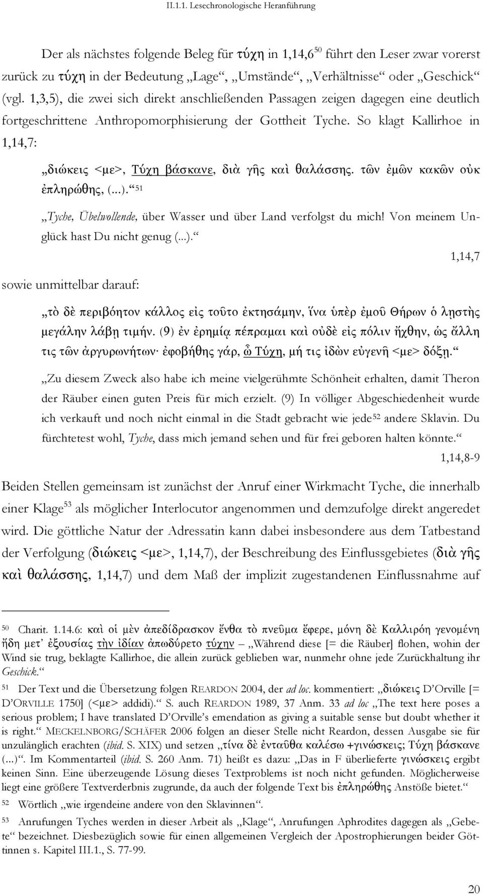 So klagt Kallirhoe in 1,14,7: διώκεις <µε>, Τύχη βάσκανε, διὰ γῆς καὶ θαλάσσης. τῶν ἐµῶν κακῶν οὐκ ἐπληρώθης, (...). 51 Tyche, Übelwollende, über Wasser und über Land verfolgst du mich!