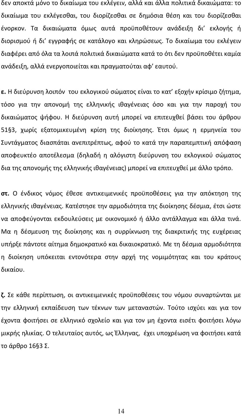 Το δικαίωμα του εκλέγειν διαφέρει από όλα τα λοιπά πολιτικά δικαιώματα κατά το ότι δεν προϋποθέτει καμία ανάδειξη, αλλά ενεργοποιείται και πραγματούται αφ εαυτού. ε. Η διεύρυνση λοιπόν του εκλογικού σώματος είναι το κατ εξοχήν κρίσιμο ζήτημα, τόσο για την απονομή της ελληνικής ιθαγένειας όσο και για την παροχή του δικαιώματος ψήφου.