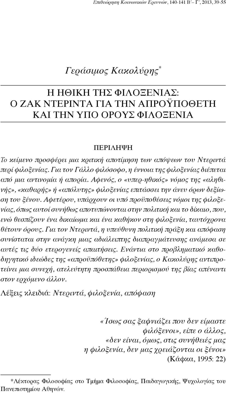 Αφενός, ο «υπερ-ηθικός» νόμος της «αληθινής», «καθαρής» ή «απόλυτης» φιλοξενίας επιτάσσει την άνευ όρων δεξίωση του ξένου.