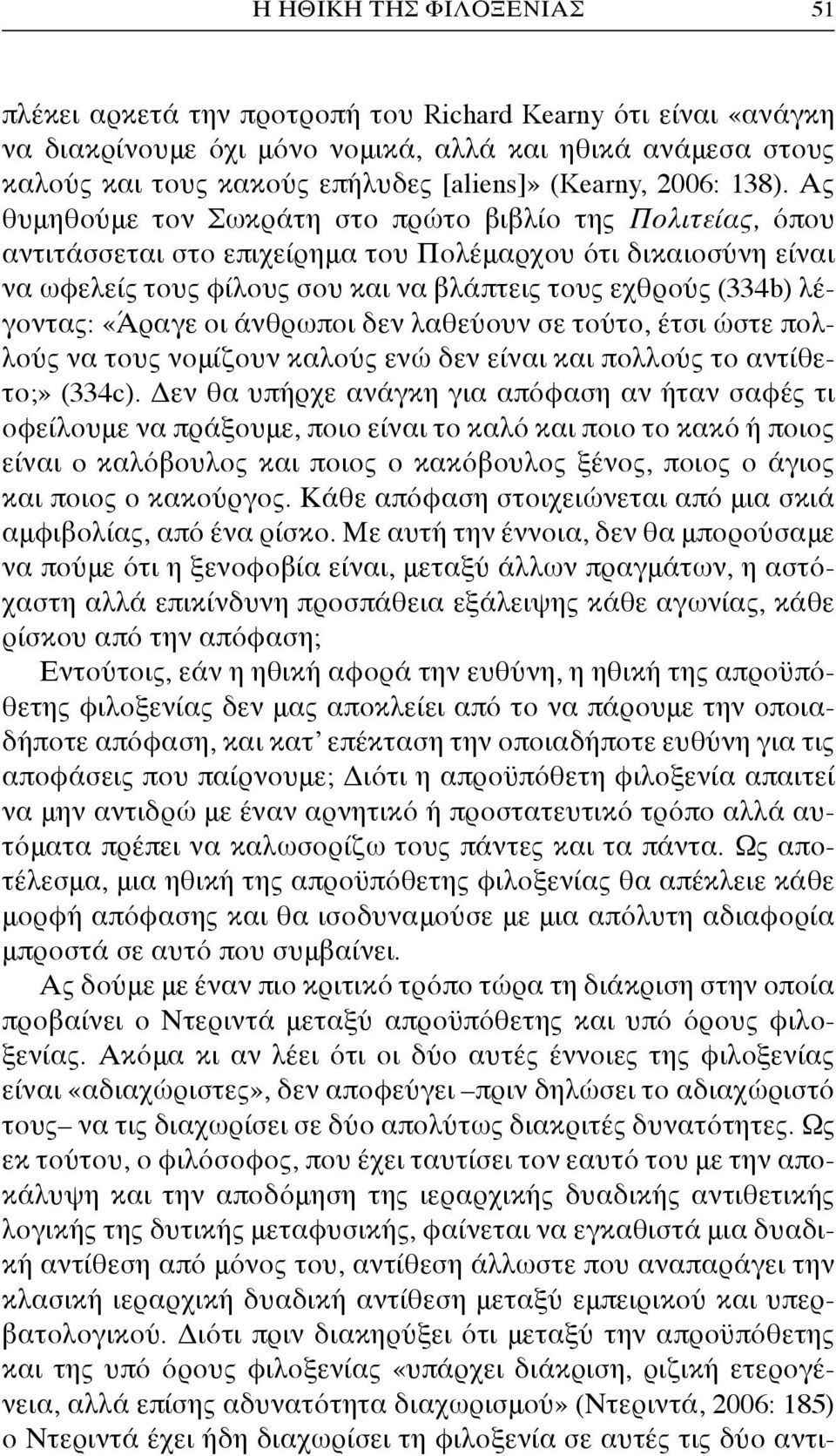 Ας θυμηθούμε τον Σωκράτη στο πρώτο βιβλίο της Πολιτείας, όπου αντιτάσσεται στο επιχείρημα του Πολέμαρχου ότι δικαιοσύνη είναι να ωφελείς τους φίλους σου και να βλάπτεις τους εχθρούς (334b) λέγοντας: