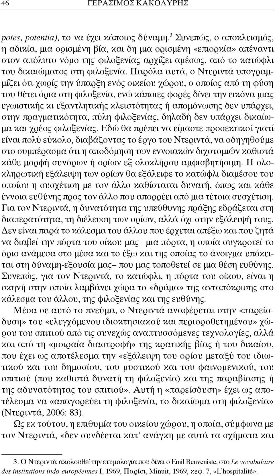 Παρόλα αυτά, ο Ντεριντά υπογραμμίζει ότι χωρίς την ύπαρξη ενός οικείου χώρου, ο οποίος από τη φύση του θέτει όρια στη φιλοξενία, ενώ κάποιες φορές δίνει την εικόνα μιας εγωιστικής κι εξαντλητικής