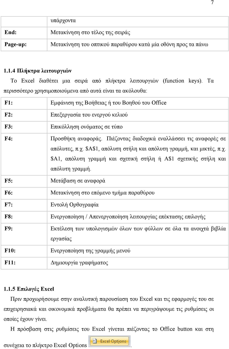 Tα περισσότερο χρησιµοποιούµενα από αυτά είναι τα ακόλουθα: F1: Εµφάνιση της Βοήθειας ή του Βοηθού του Office F2: Επεξεργασία του ενεργού κελιού F3: Επικόλληση ονόµατος σε τύπο F4: Προσθήκη αναφοράς.