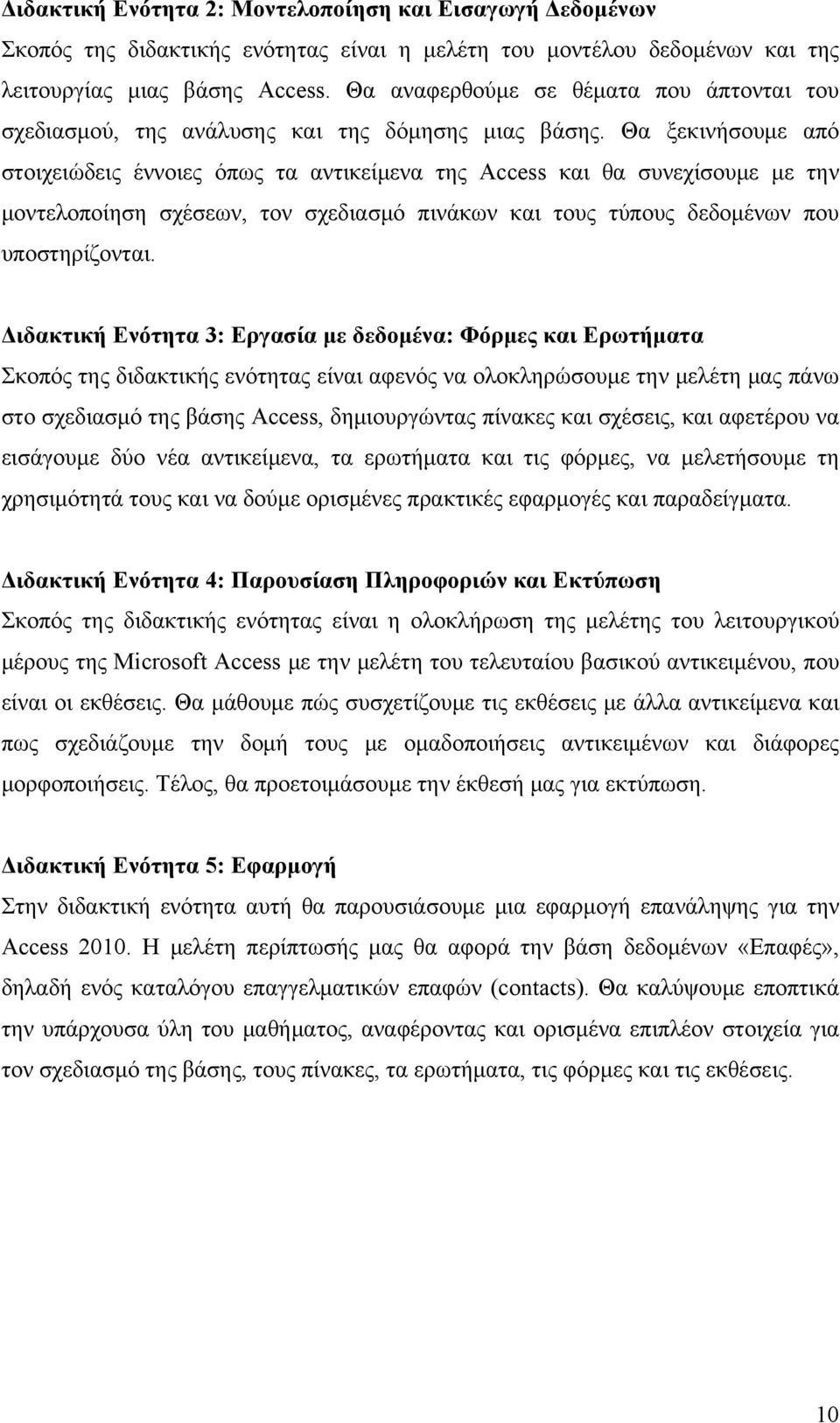 Θα ξεκινήσουμε από στοιχειώδεις έννοιες όπως τα αντικείμενα της Access και θα συνεχίσουμε με την μοντελοποίηση σχέσεων, τον σχεδιασμό πινάκων και τους τύπους δεδομένων που υποστηρίζονται.