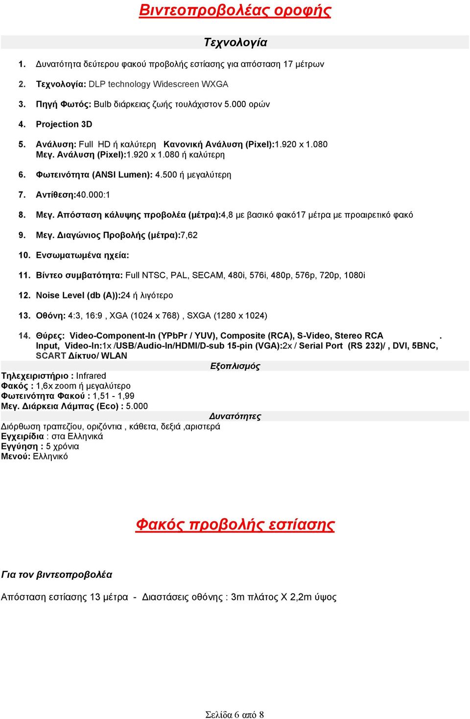 Φωτεινότητα (ANSI Lumen): 4.500 ή µεγαλύτερη 7. Αντίθεση:40.000:1 8. Μεγ. Απόσταση κάλυψης προβολέα (µέτρα):4,8 µε βασικό φακό17 µέτρα µε προαιρετικό φακό 9. Μεγ. ιαγώνιος Προβολής (µέτρα):7,62 10.